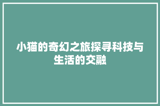 小猫的奇幻之旅探寻科技与生活的交融