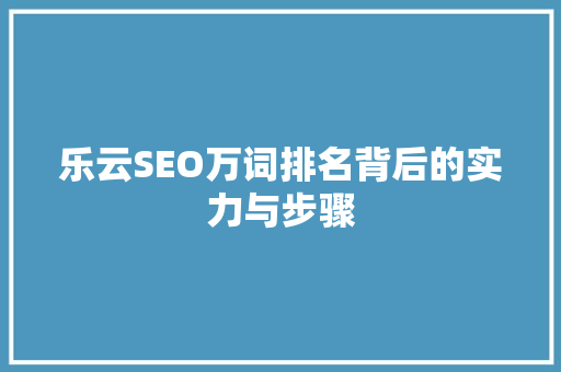乐云SEO万词排名背后的实力与步骤
