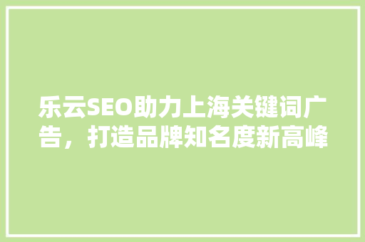 乐云SEO助力上海关键词广告，打造品牌知名度新高峰