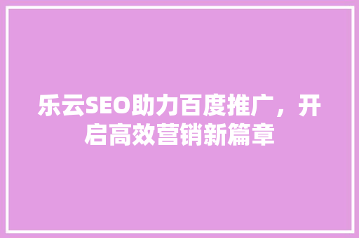 乐云SEO助力百度推广，开启高效营销新篇章
