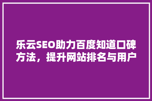 乐云SEO助力百度知道口碑方法，提升网站排名与用户体验