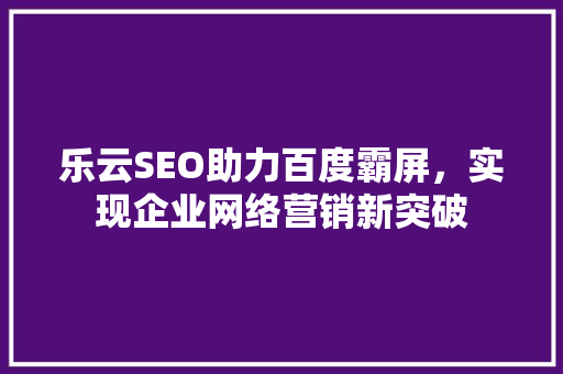 乐云SEO助力百度霸屏，实现企业网络营销新突破