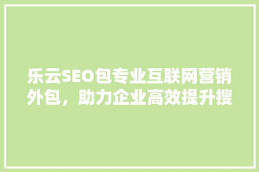 乐云SEO包专业互联网营销外包，助力企业高效提升搜索引擎排名