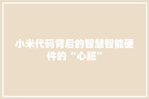 小米代码背后的智慧智能硬件的“心脏”