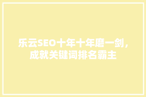 乐云SEO十年十年磨一剑，成就关键词排名霸主
