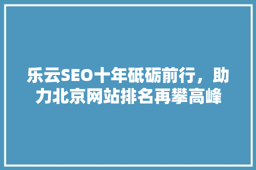 乐云SEO十年砥砺前行，助力北京网站排名再攀高峰