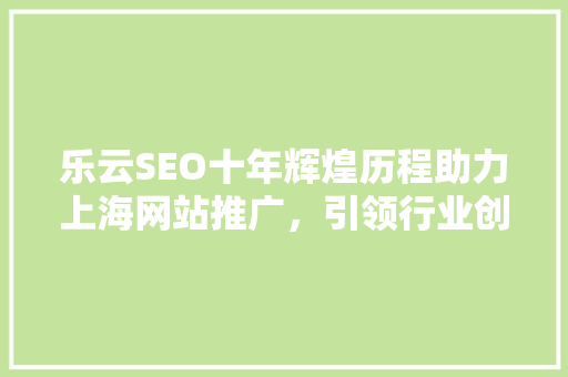 乐云SEO十年辉煌历程助力上海网站推广，引领行业创新