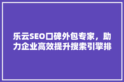 乐云SEO口碑外包专家，助力企业高效提升搜索引擎排名