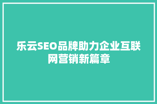 乐云SEO品牌助力企业互联网营销新篇章