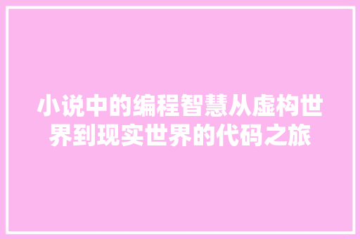 小说中的编程智慧从虚构世界到现实世界的代码之旅