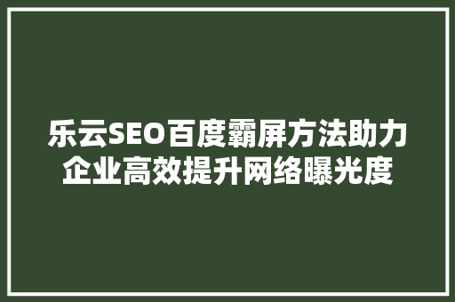 乐云SEO百度霸屏方法助力企业高效提升网络曝光度