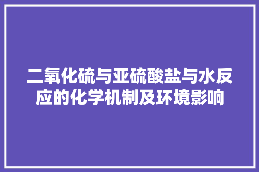 二氧化硫与亚硫酸盐与水反应的化学机制及环境影响