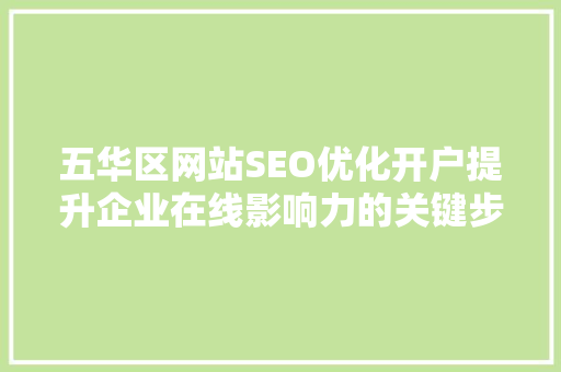 五华区网站SEO优化开户提升企业在线影响力的关键步骤