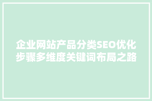 企业网站产品分类SEO优化步骤多维度关键词布局之路
