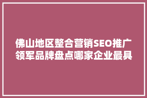 佛山地区整合营销SEO推广领军品牌盘点哪家企业最具实力