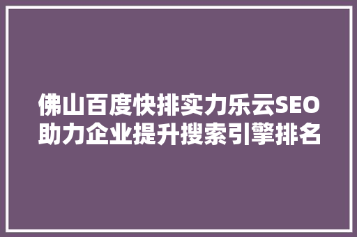 佛山百度快排实力乐云SEO助力企业提升搜索引擎排名，抢占市场先机