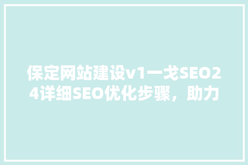 保定网站建设v1一戈SEO24详细SEO优化步骤，助力企业互联网营销
