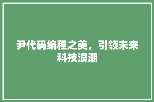 尹代码编程之美，引领未来科技浪潮