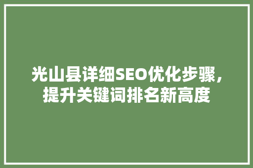 光山县详细SEO优化步骤，提升关键词排名新高度