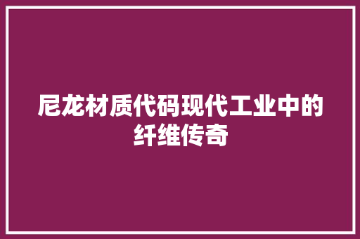 尼龙材质代码现代工业中的纤维传奇