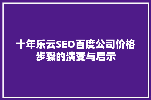 十年乐云SEO百度公司价格步骤的演变与启示