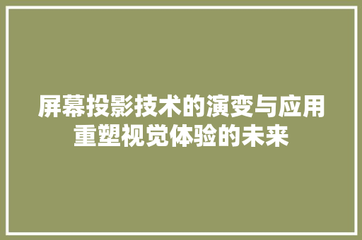 屏幕投影技术的演变与应用重塑视觉体验的未来