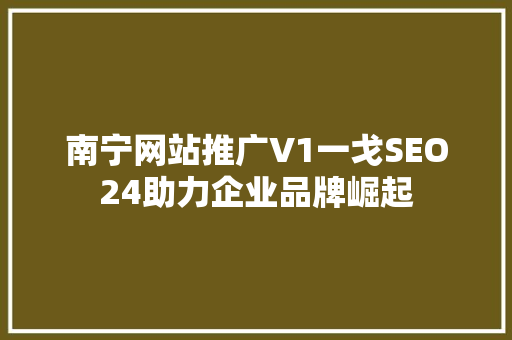 南宁网站推广V1一戈SEO24助力企业品牌崛起