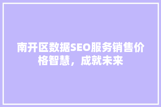 南开区数据SEO服务销售价格智慧，成就未来
