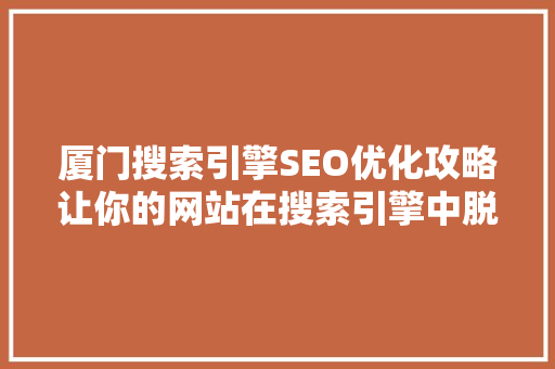 厦门搜索引擎SEO优化攻略让你的网站在搜索引擎中脱颖而出