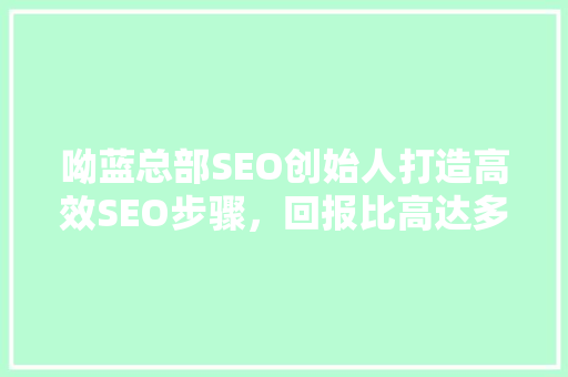 呦蓝总部SEO创始人打造高效SEO步骤，回报比高达多少