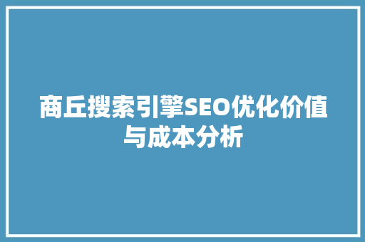 商丘搜索引擎SEO优化价值与成本分析  第1张
