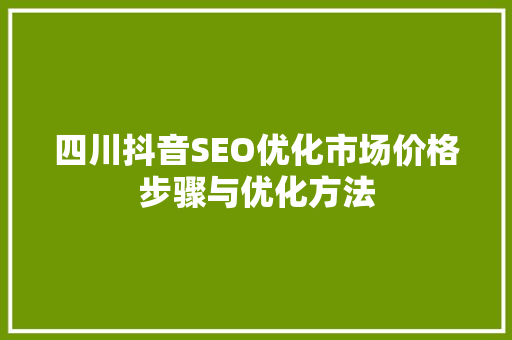 四川抖音SEO优化市场价格步骤与优化方法