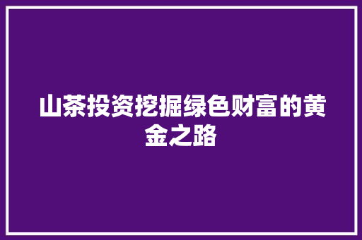 山茶投资挖掘绿色财富的黄金之路