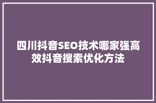 四川抖音SEO技术哪家强高效抖音搜索优化方法