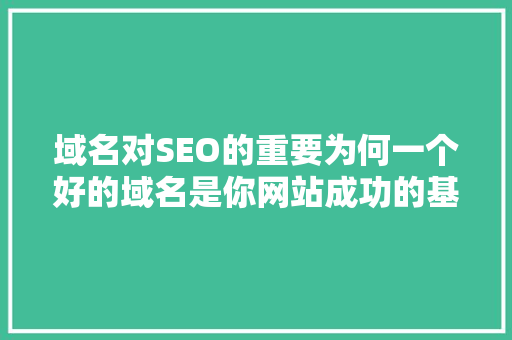 域名对SEO的重要为何一个好的域名是你网站成功的基石