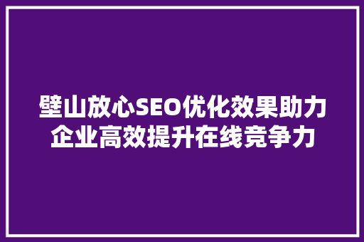 壁山放心SEO优化效果助力企业高效提升在线竞争力