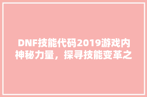 DNF技能代码2019游戏内神秘力量，探寻技能变革之路