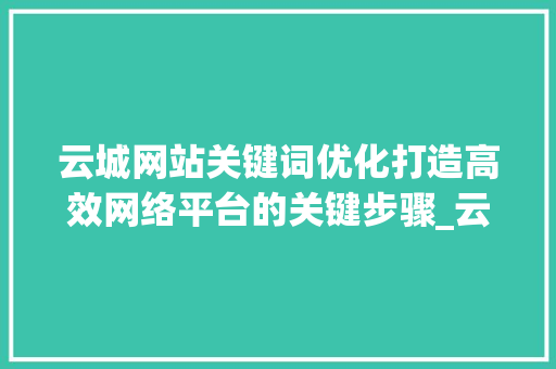 云城网站关键词优化打造高效网络平台的关键步骤_云城网站关键词优化