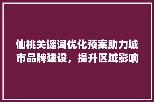 仙桃关键词优化预案助力城市品牌建设，提升区域影响力_仙桃关键词优化预案  第1张