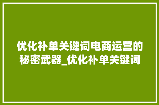 优化补单关键词电商运营的秘密武器_优化补单关键词