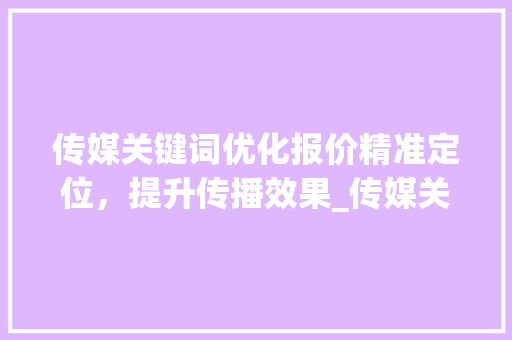 传媒关键词优化报价精准定位，提升传播效果_传媒关键词优化报价