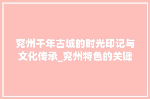 兖州千年古城的时光印记与文化传承_兖州特色的关键词优化