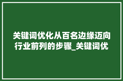 关键词优化从百名边缘迈向行业前列的步骤_关键词优化还在100名  第1张