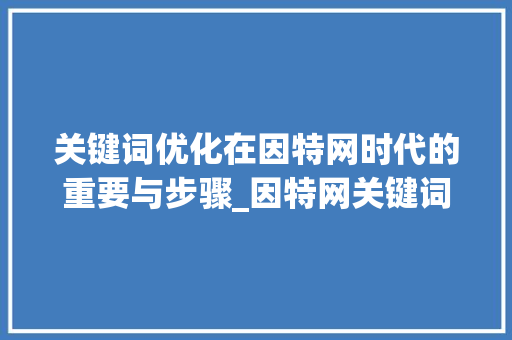 关键词优化在因特网时代的重要与步骤_因特网关键词优化