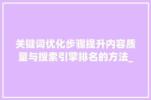 关键词优化步骤提升内容质量与搜索引擎排名的方法_怎么优化关键词排
