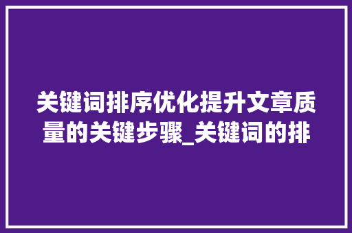 关键词排序优化提升文章质量的关键步骤_关键词的排序优化