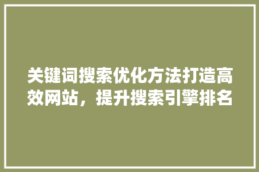 关键词搜索优化方法打造高效网站，提升搜索引擎排名_网站关键词搜索优化方法
