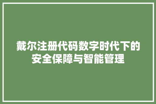 戴尔注册代码数字时代下的安全保障与智能管理