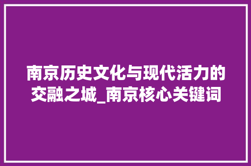 南京历史文化与现代活力的交融之城_南京核心关键词优化步骤