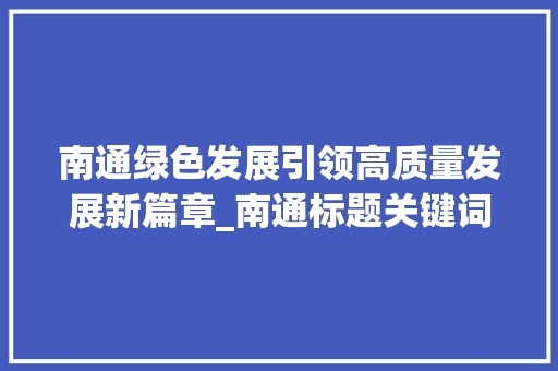 南通绿色发展引领高质量发展新篇章_南通标题关键词优化